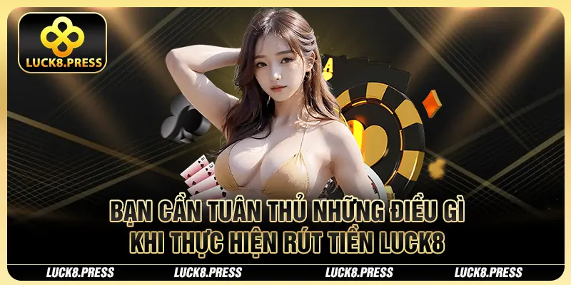Cách Làm Giàu Nhanh Nhất 2025 Cho Các Tay Cược Từ Rút Tiền Luck8 1 Bạn cần tuân thủ những điều gì khi thực hiện rút tiền Luck8