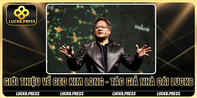 CEO Tô Kim Long - Nhà Sáng Lập, Điều Hành Thương Hiệu Luck8 1 Giới thiệu về CEO Kim Long - Tác giả nhà cái Luck8