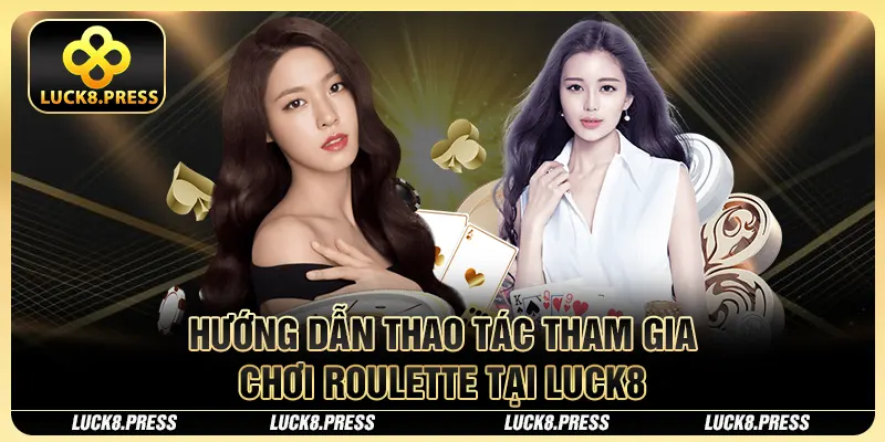 Cách Chơi Roulette Chi Tiết Và Chuẩn Xác Nhất 2025 4 Hướng dẫn thao tác tham gia chơi Roulette tại Luck8