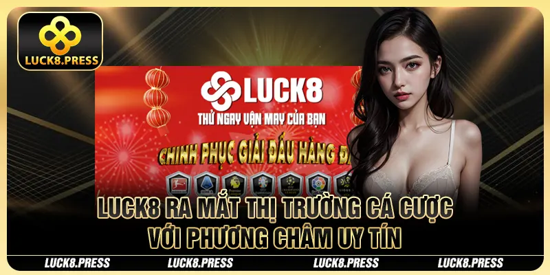 Luck8 23 Luck8 ra mắt thị trường cá cược với phương châm uy tín